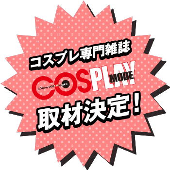 「COSPLAY MODE」様の取材決定！